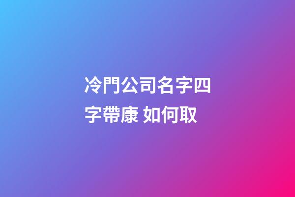 冷門公司名字四字帶康 如何取-第1張-公司起名-玄機派